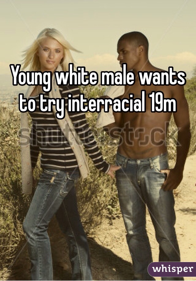 Young white male wants to try interracial 19m