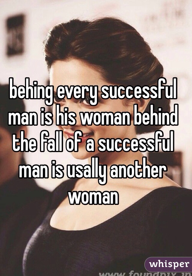 behing every successful man is his woman behind the fall of a successful man is usally another woman 