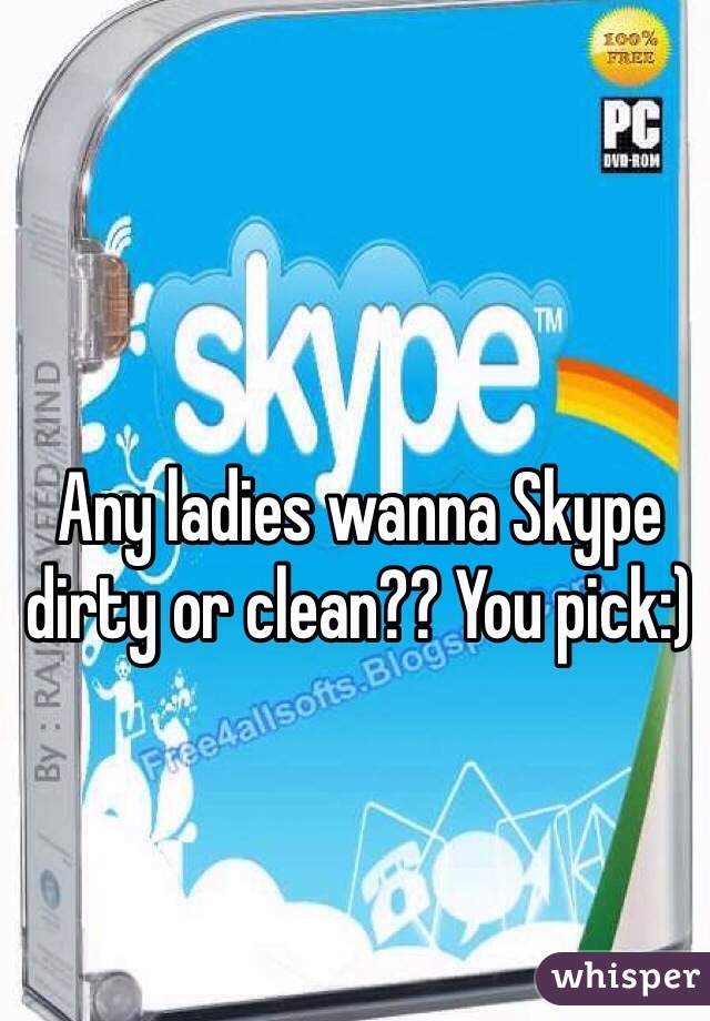 Any ladies wanna Skype dirty or clean?? You pick:) 