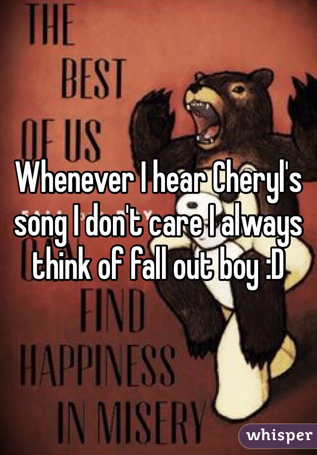 Whenever I hear Cheryl's song I don't care I always think of fall out boy :D 