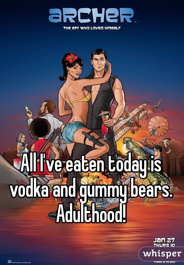 All I've eaten today is vodka and gummy bears.
Adulthood!