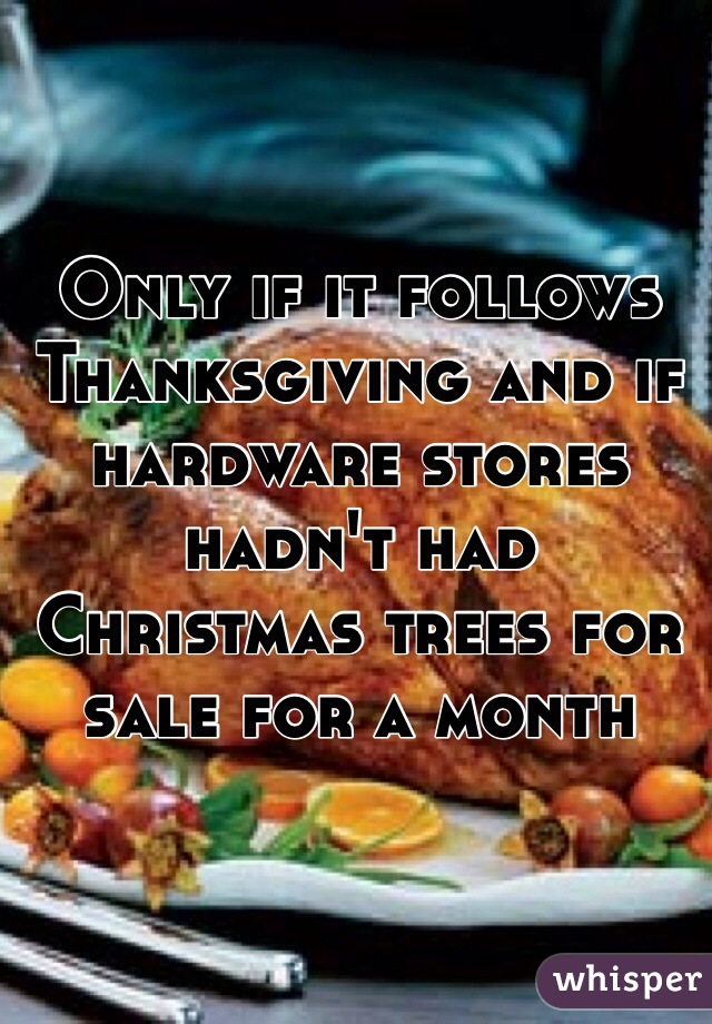 Only if it follows Thanksgiving and if hardware stores hadn't had Christmas trees for sale for a month