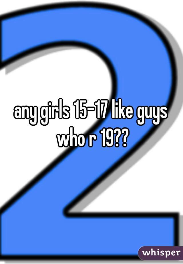 any girls 15-17 like guys who r 19??