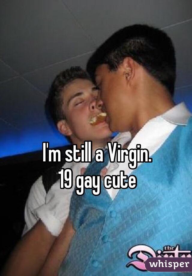 I'm still a Virgin.  
19 gay cute 