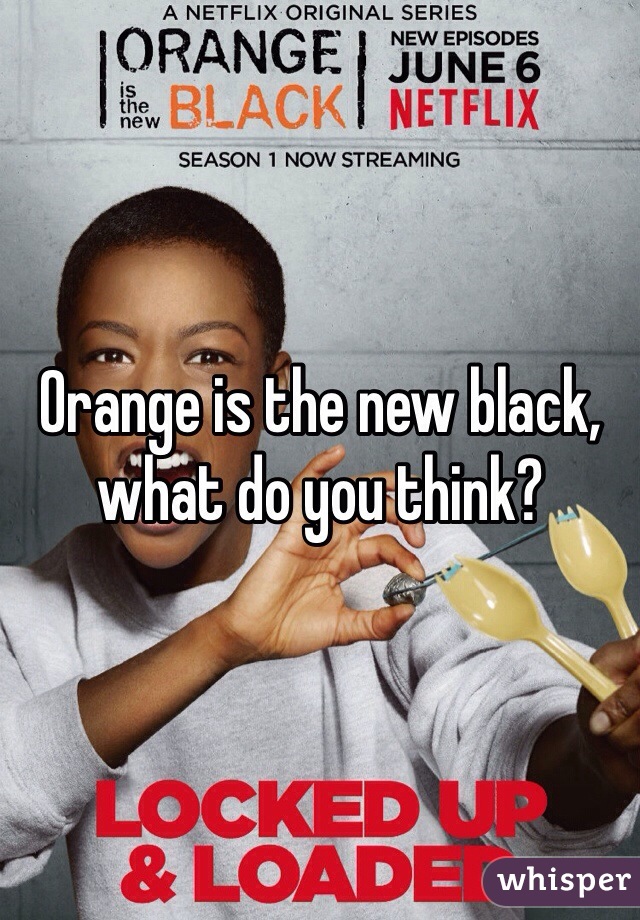 Orange is the new black, what do you think?