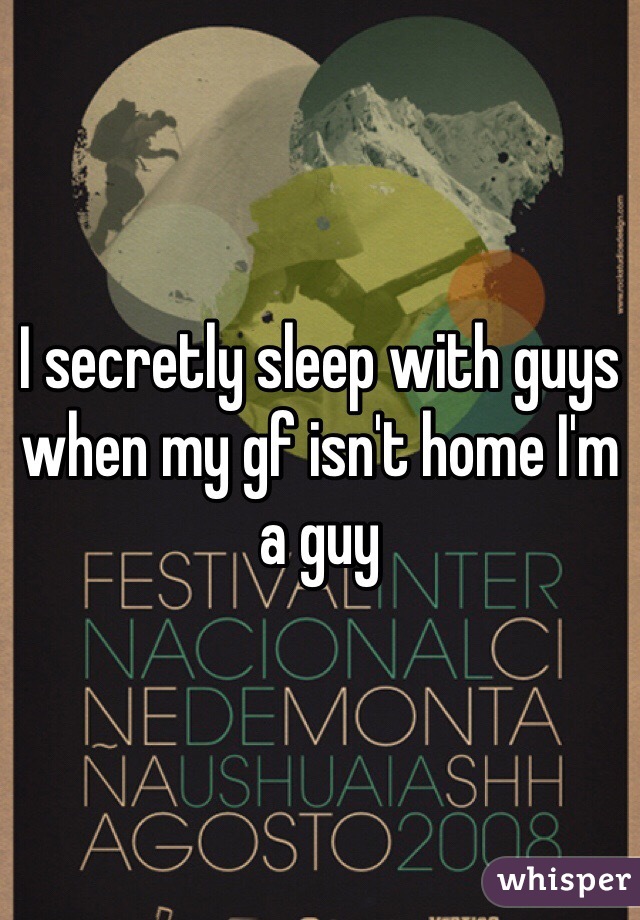 I secretly sleep with guys when my gf isn't home I'm a guy