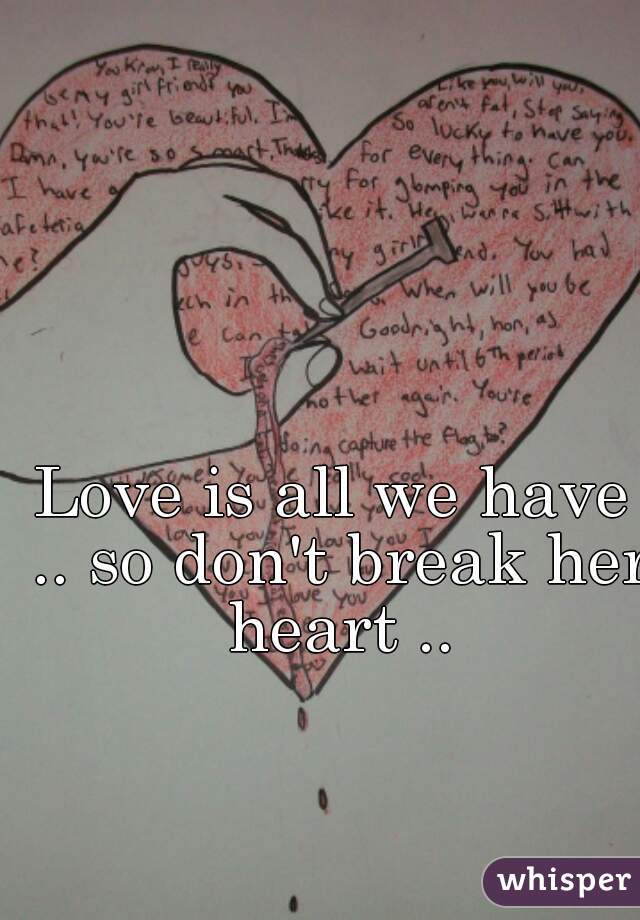 Love is all we have .. so don't break her heart ..