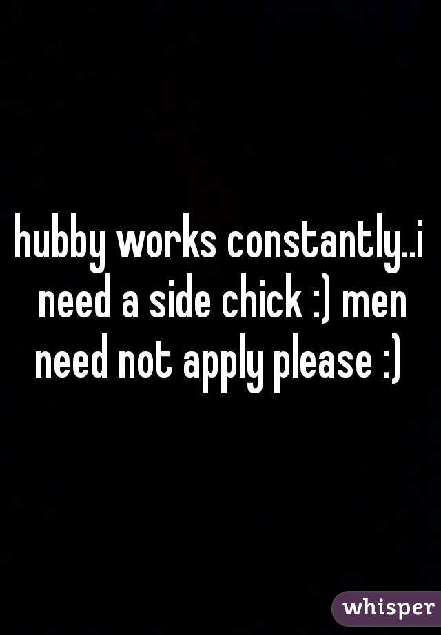 hubby works constantly..i need a side chick :) men need not apply please :) 