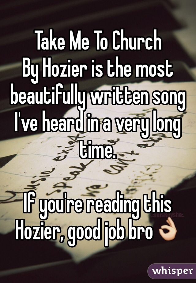 Take Me To Church 
By Hozier is the most beautifully written song I've heard in a very long time. 

If you're reading this Hozier, good job bro👌