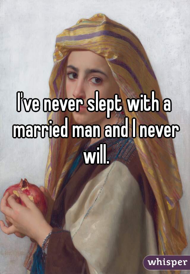 I've never slept with a married man and I never will.