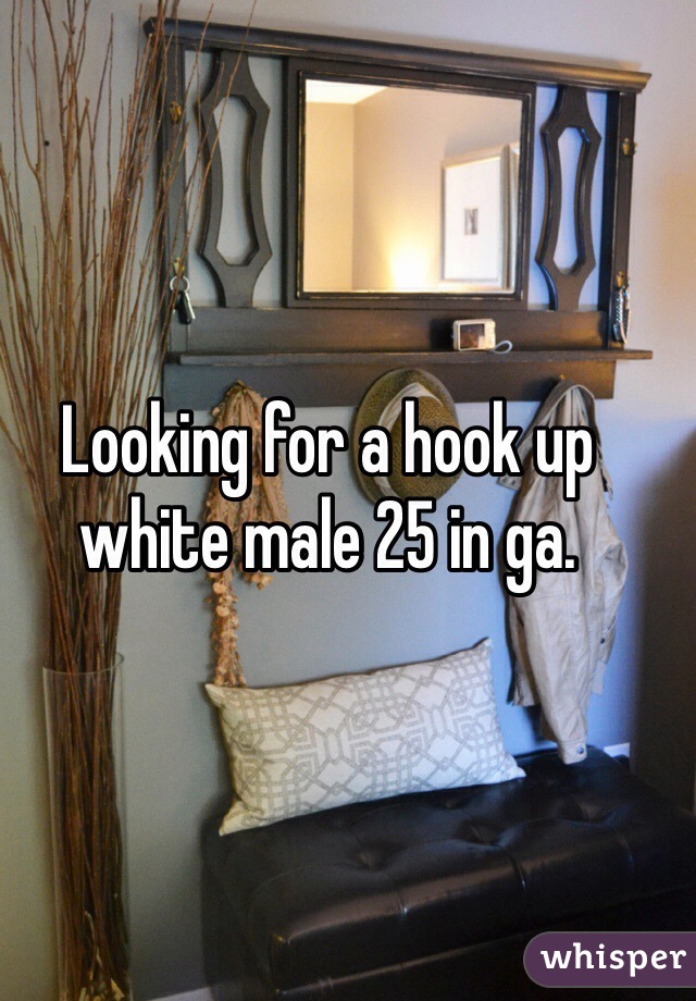 Looking for a hook up white male 25 in ga. 
