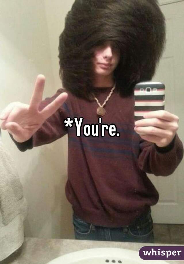 *You're.