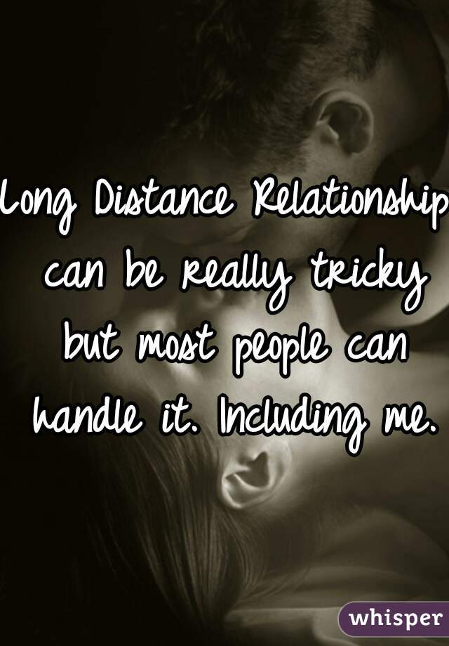 Long Distance Relationship can be really tricky but most people can handle it. Including me.