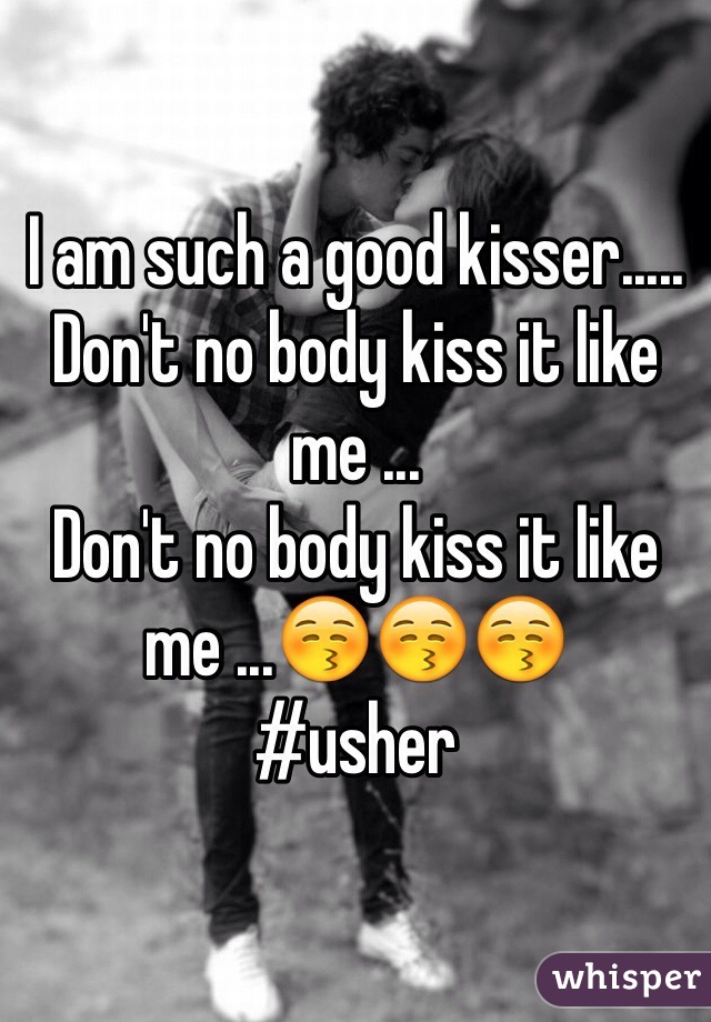 I am such a good kisser.....
Don't no body kiss it like me ... 
Don't no body kiss it like me ...😚😚😚
#usher 
