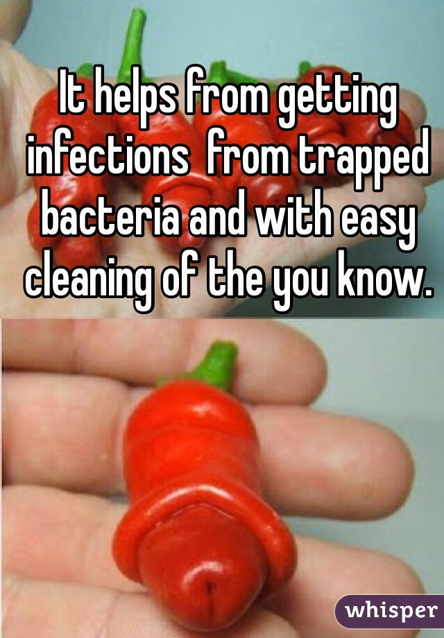 It helps from getting infections  from trapped bacteria and with easy cleaning of the you know. 