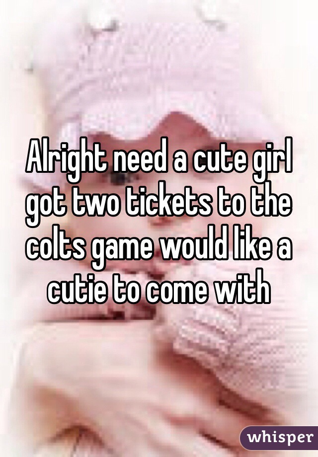 Alright need a cute girl got two tickets to the colts game would like a cutie to come with 