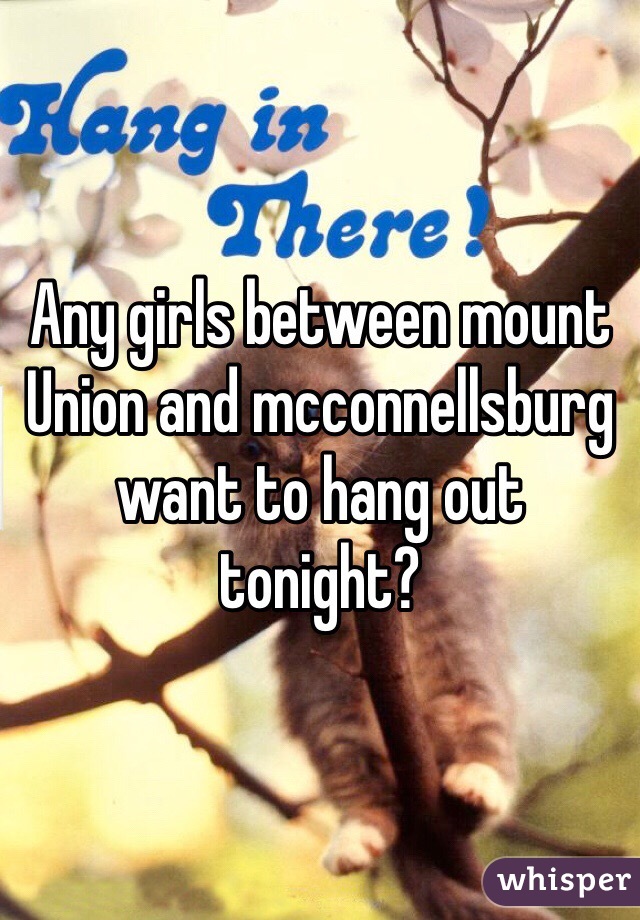 Any girls between mount Union and mcconnellsburg want to hang out tonight?
