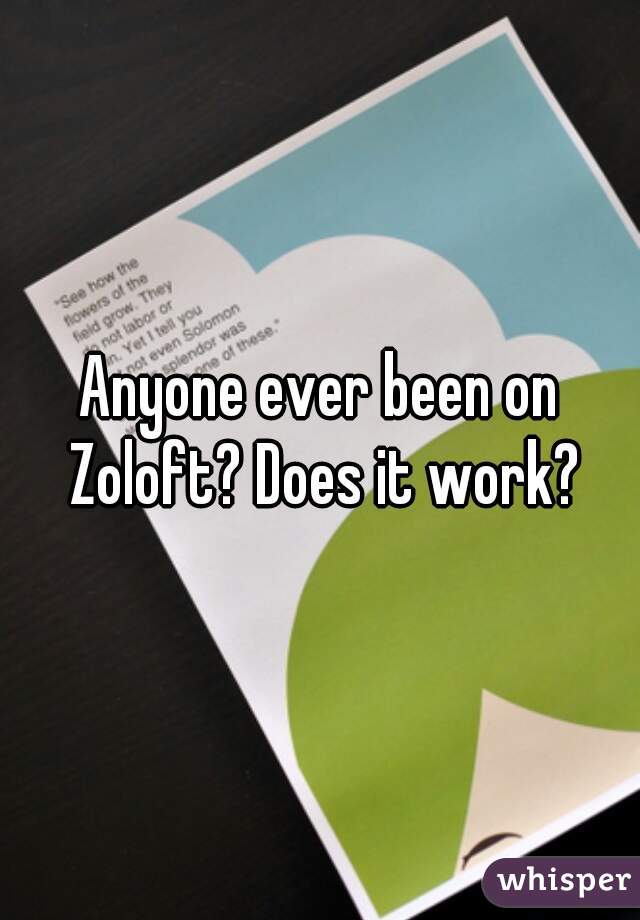 Anyone ever been on Zoloft? Does it work?