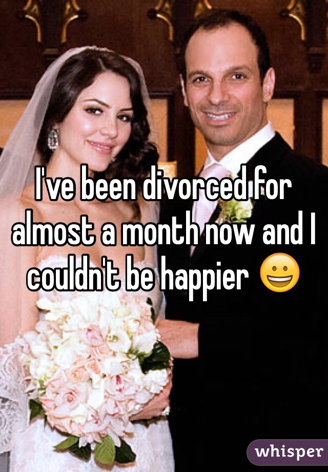 I've been divorced for almost a month now and I couldn't be happier 😀