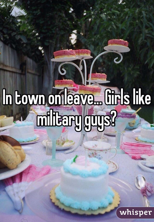 In town on leave... Girls like military guys?