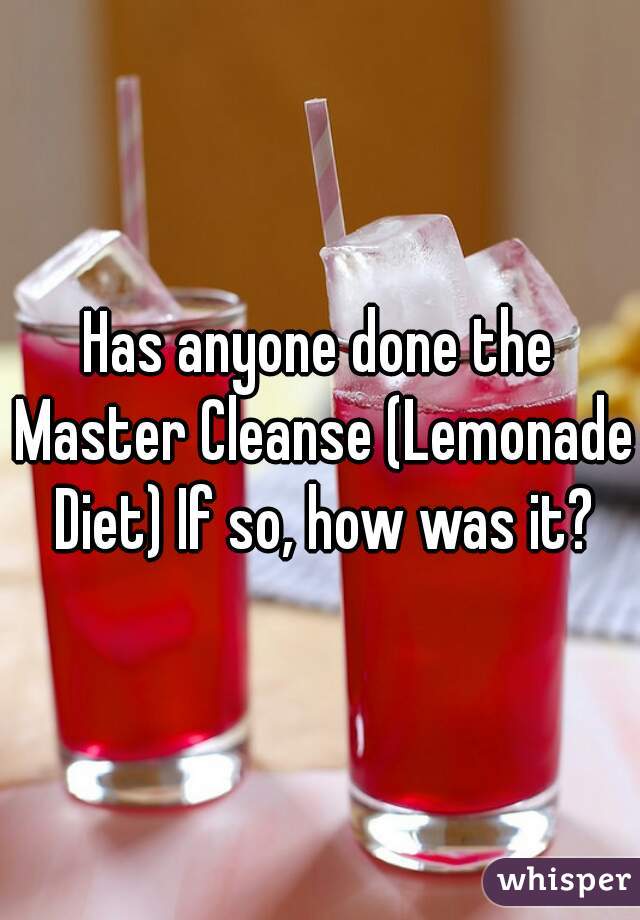 Has anyone done the Master Cleanse (Lemonade Diet) If so, how was it?