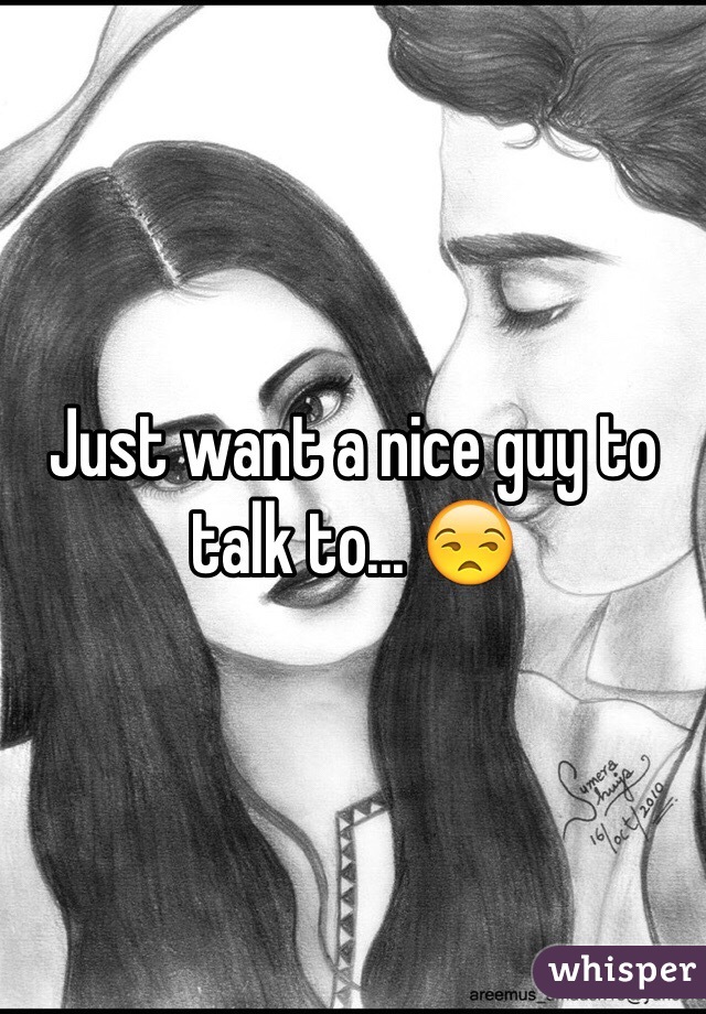 Just want a nice guy to talk to... 😒