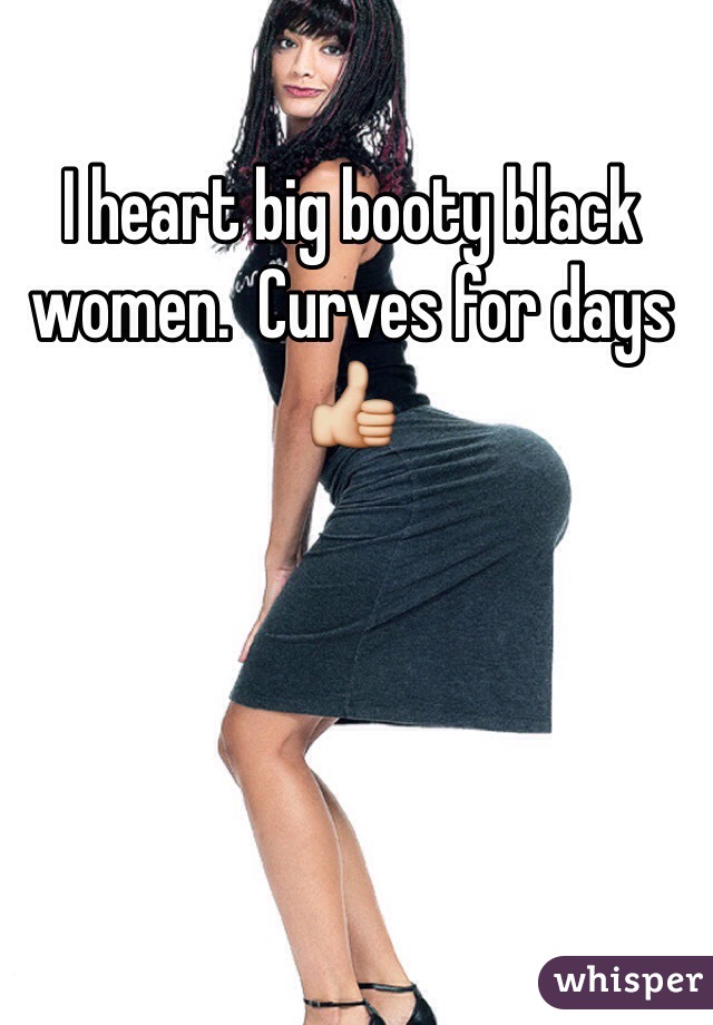 I heart big booty black women.  Curves for days 👍