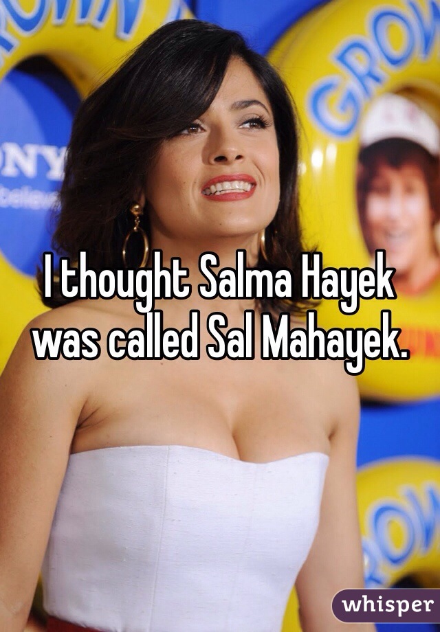 I thought Salma Hayek was called Sal Mahayek.