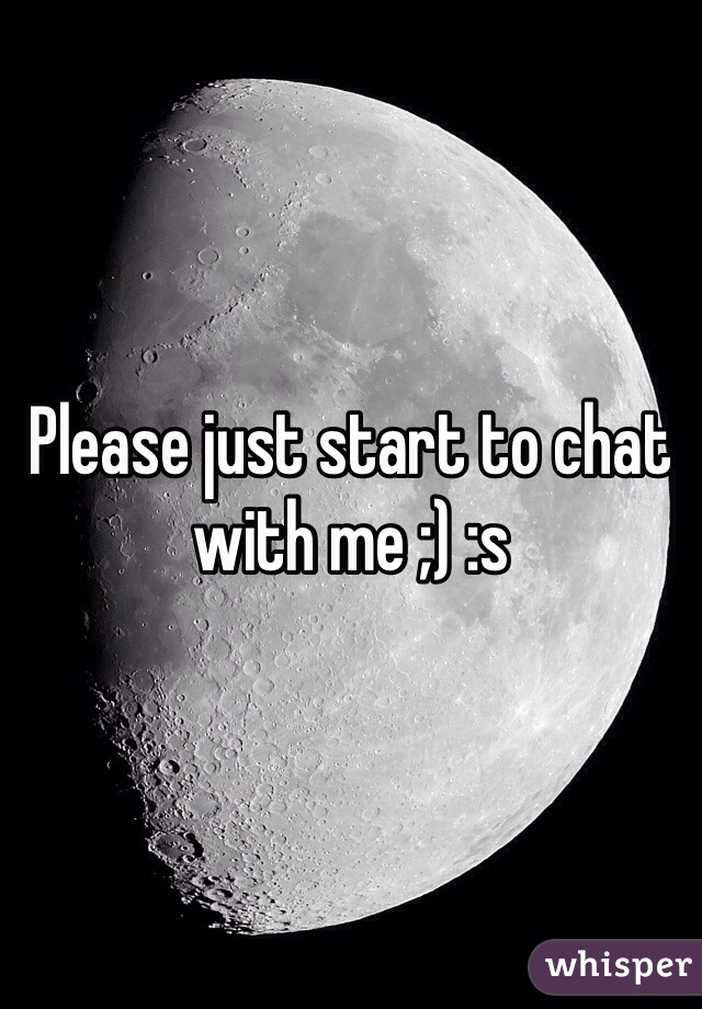 Please just start to chat with me ;) :s