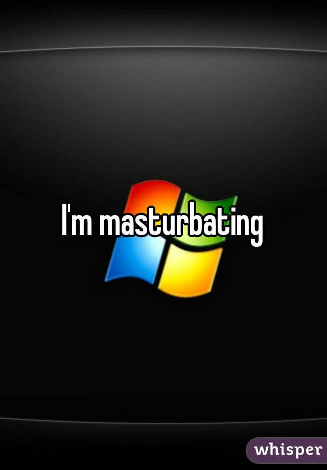 I'm masturbating
