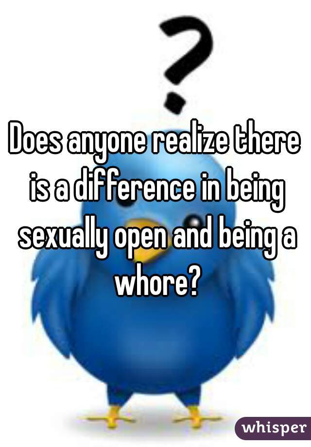 Does anyone realize there is a difference in being sexually open and being a whore?