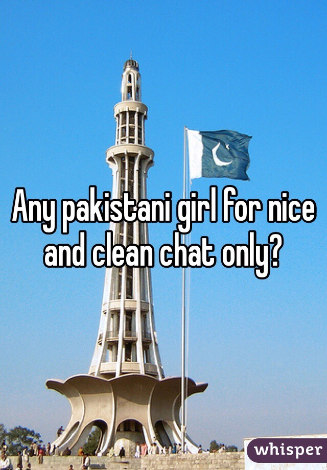 Any pakistani girl for nice and clean chat only?