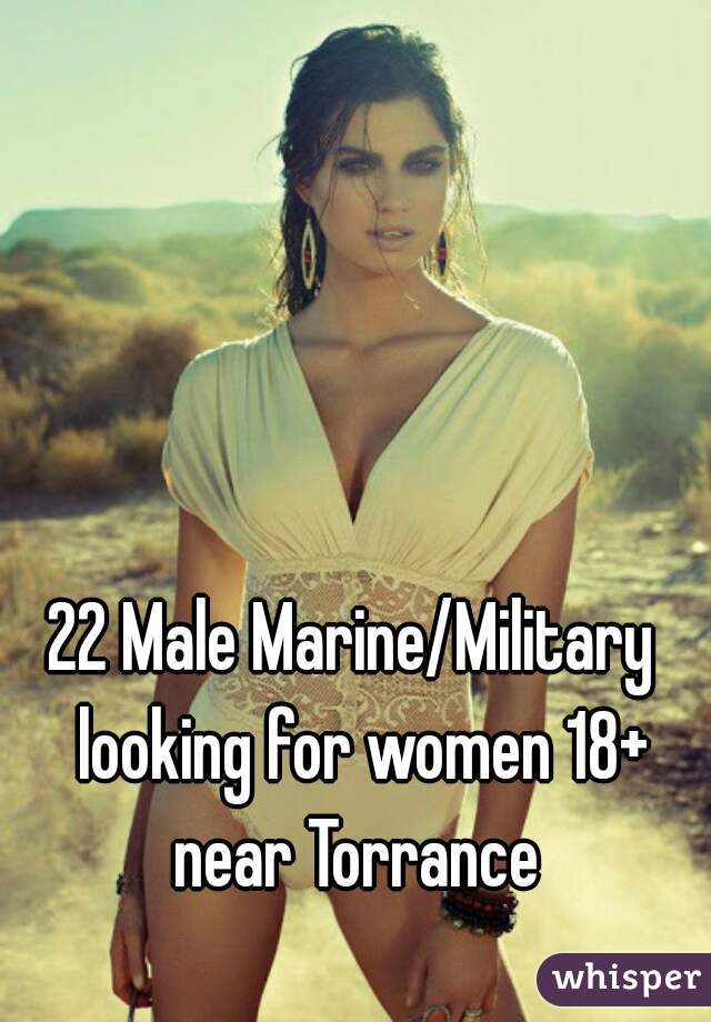 22 Male Marine/Military  looking for women 18+ near Torrance 
