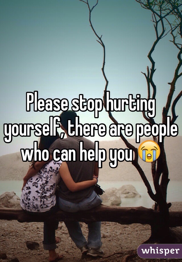 Please stop hurting yourself, there are people who can help you 😭