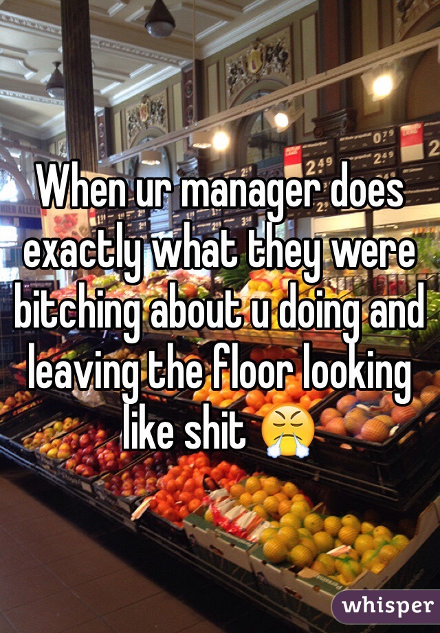 When ur manager does exactly what they were bitching about u doing and leaving the floor looking like shit 😤