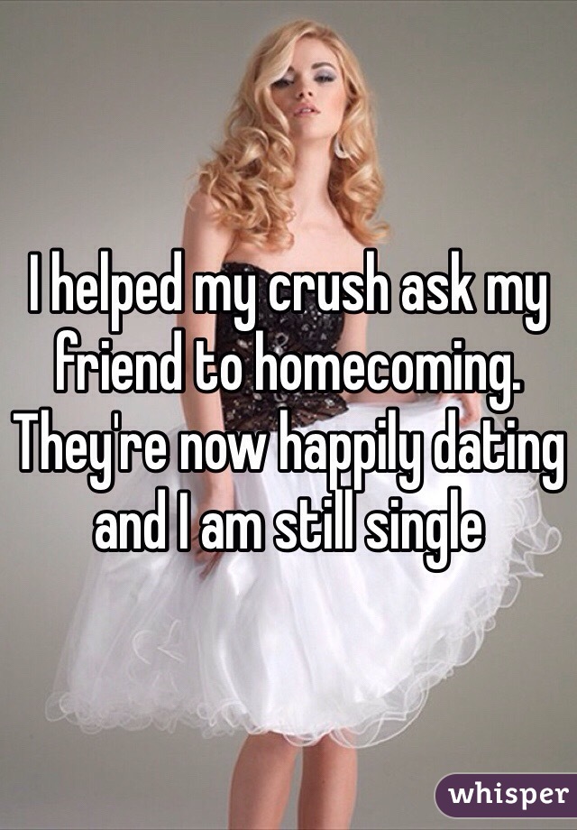 I helped my crush ask my friend to homecoming. They're now happily dating and I am still single 