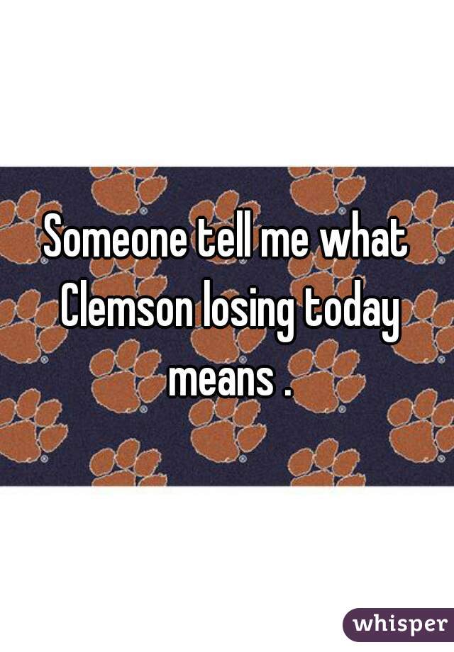 Someone tell me what Clemson losing today means .