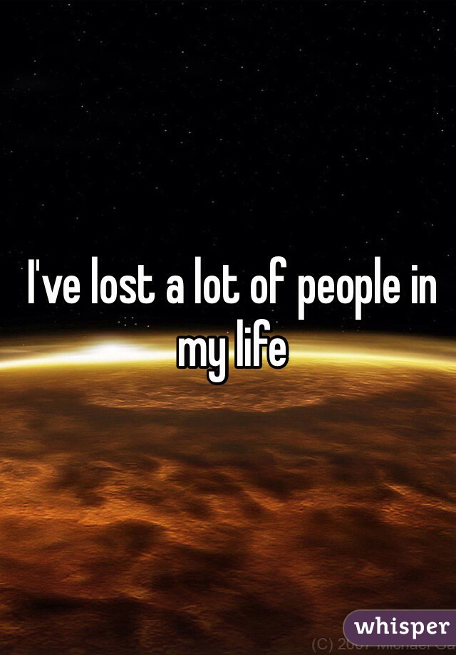 I've lost a lot of people in my life 