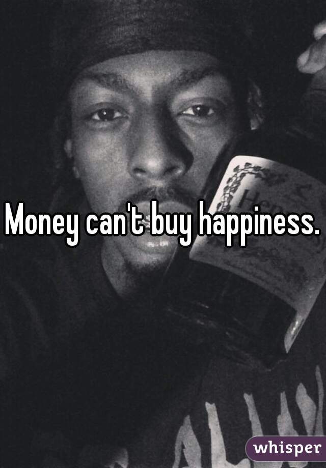Money can't buy happiness.
