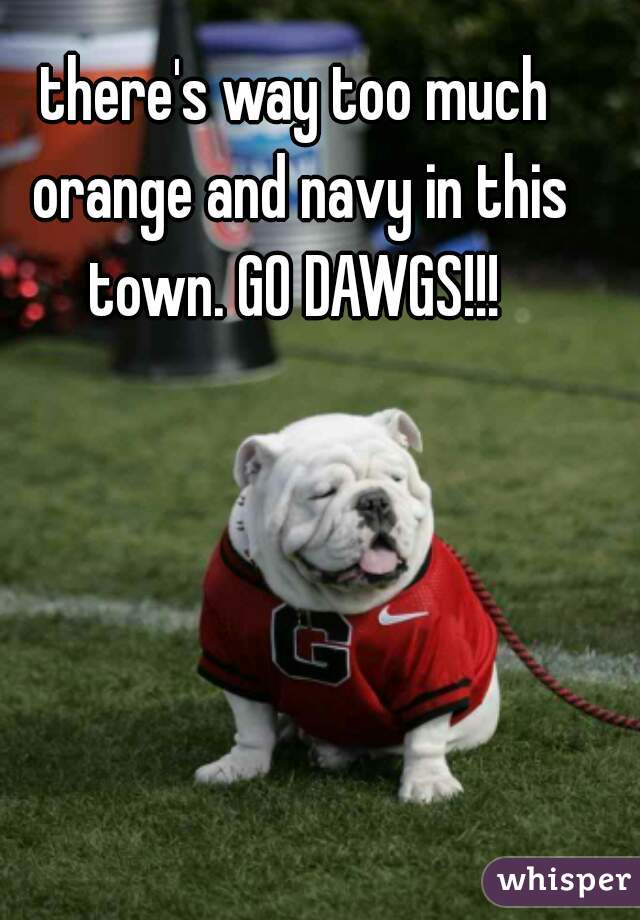 there's way too much orange and navy in this town. GO DAWGS!!! 