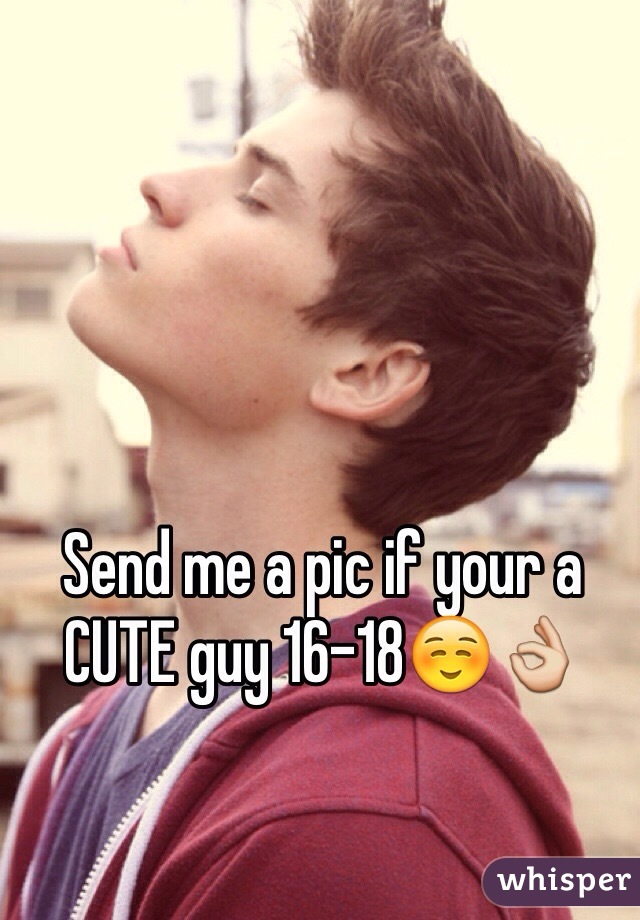 Send me a pic if your a CUTE guy 16-18☺️👌
