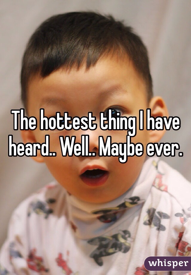 The hottest thing I have heard.. Well.. Maybe ever. 