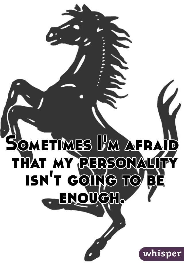 Sometimes I'm afraid that my personality isn't going to be enough. 