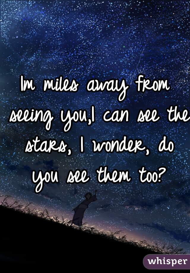Im miles away from seeing you,I can see the stars, I wonder, do you see them too?