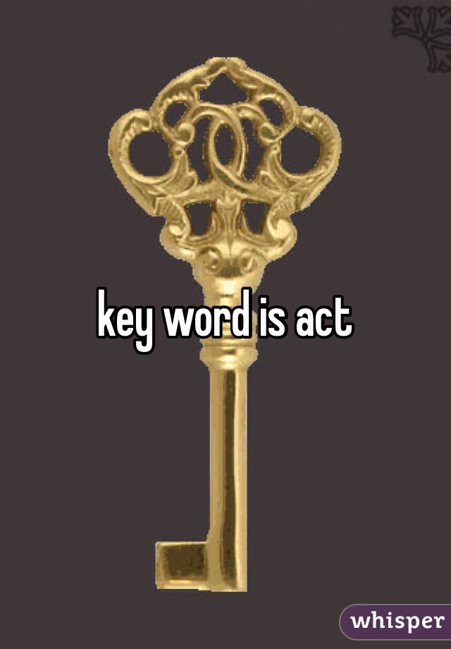 key word is act 