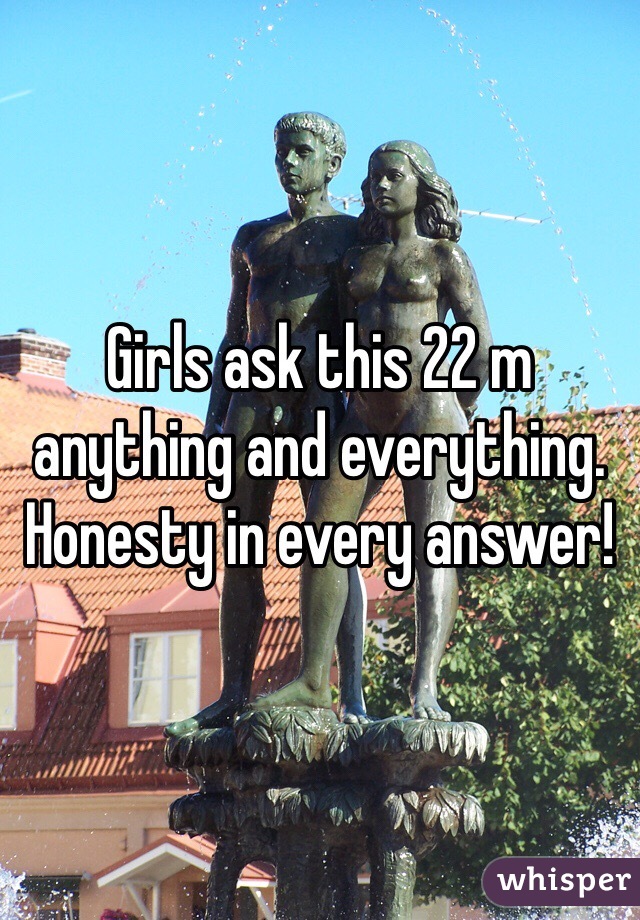 Girls ask this 22 m anything and everything. Honesty in every answer!