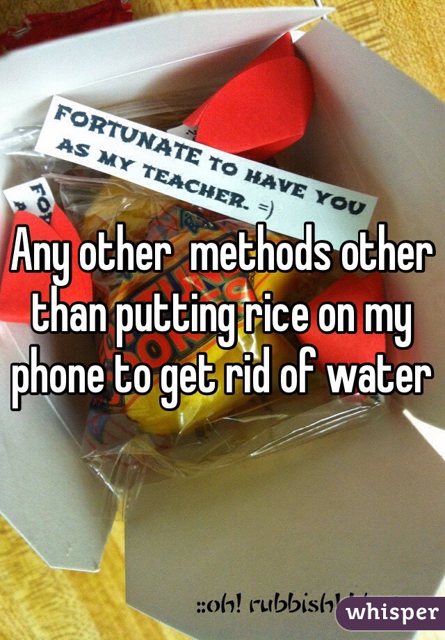 Any other  methods other than putting rice on my phone to get rid of water
