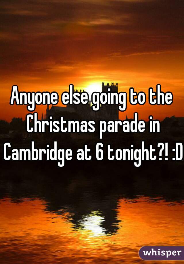 Anyone else going to the Christmas parade in Cambridge at 6 tonight?! :D