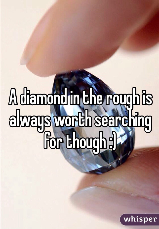 A diamond in the rough is always worth searching for though :) 