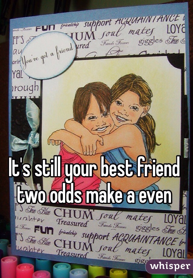 It's still your best friend two odds make a even